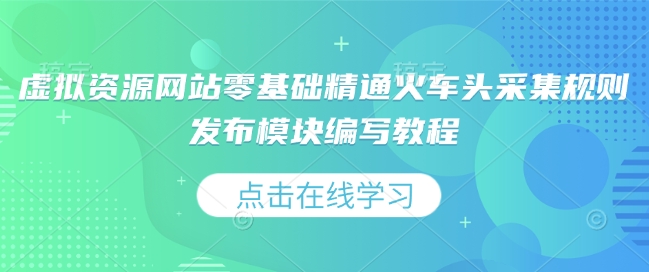 虚拟资源网站零基础精通火车头采集规则发布模块编写教程-pcp资源社