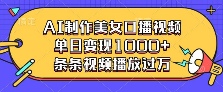 AI制作美女口播视频，单日变现多张，条条视频播放过万-pcp资源社