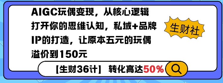 AIGC玩偶变现，从核心逻辑打开你的思维认知，私域+品牌IP的打造，让原本五元的玩偶溢价到150元-pcp资源社
