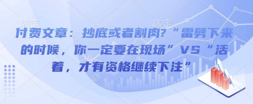 付费文章：抄底或者割肉?“雷劈下来的时候，你一定要在现场”VS“活着，才有资格继续下注”-pcp资源社