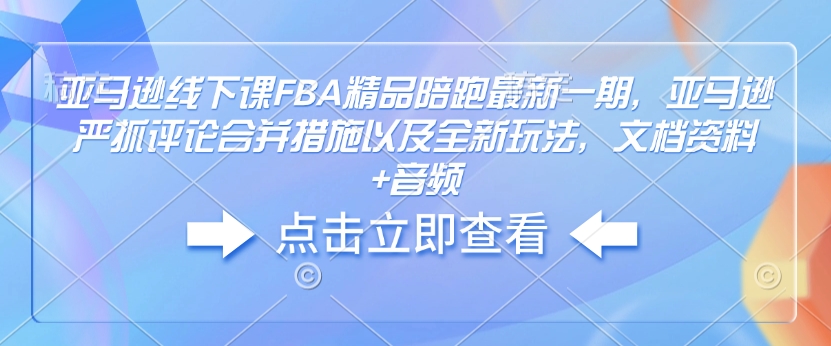 亚马逊线下课FBA精品陪跑最新一期，亚马逊严抓评论合并措施以及全新玩法，文档资料+音频-pcp资源社