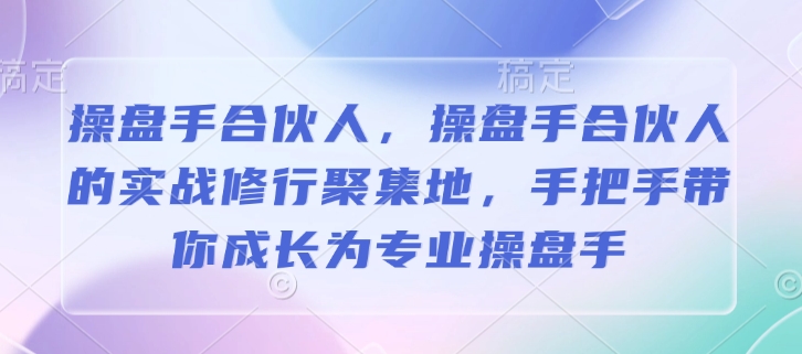 操盘手合伙人，操盘手合伙人的实战修行聚集地，手把手带你成长为专业操盘手-pcp资源社