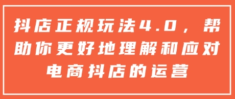 抖店正规玩法4.0，帮助你更好地理解和应对电商抖店的运营-pcp资源社