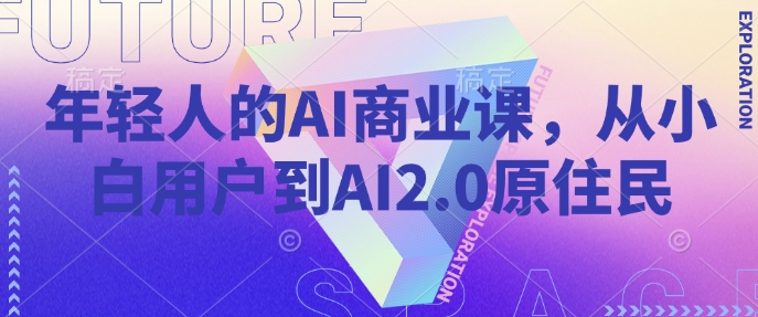 年轻人的AI商业课，从小白用户到AI2.0原住民-pcp资源社