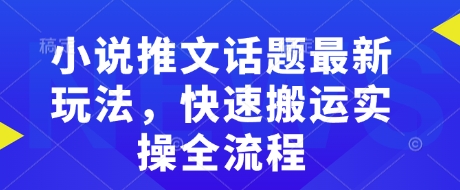 小说推文话题最新玩法，快速搬运实操全流程-pcp资源社