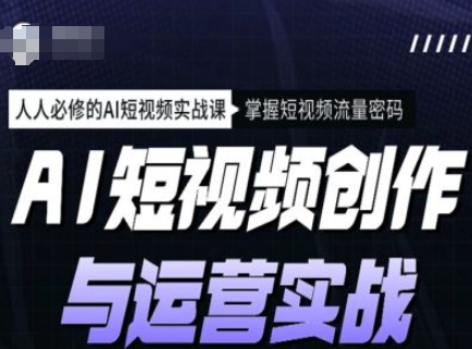AI短视频创作与运营实战课程，人人必修的AI短视频实战课，掌握短视频流量密码-pcp资源社