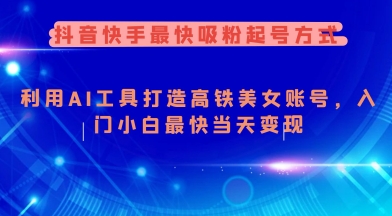抖音快手最快吸粉起号方式，利用AI工具打造美女账号，入门小白最快当天变现-pcp资源社