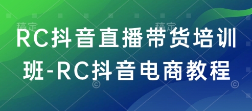 RC抖音直播带货培训班-RC抖音电商教程-pcp资源社