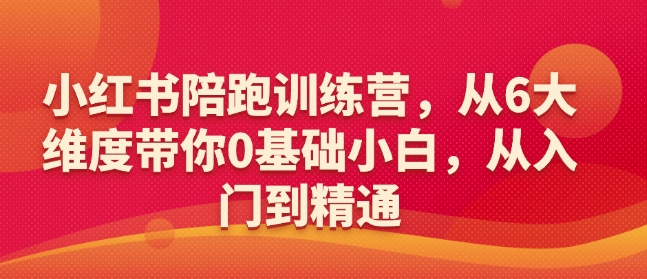 小红书陪跑训练营，从6大维度带你0基础小白，从入门到精通-pcp资源社