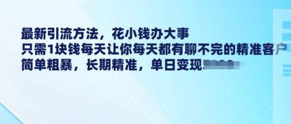 最新引流方法，花小钱办大事，只需1块钱每天让你每天都有聊不完的精准客户 简单粗暴，长期精准-pcp资源社