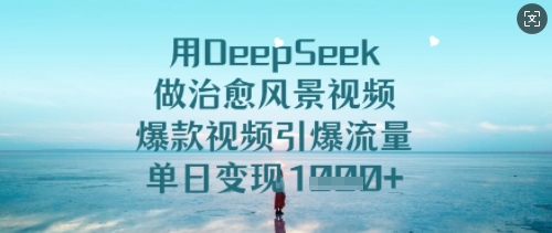 用DeepSeek做治愈风景视频，爆款视频引爆流量，单日变现多张-pcp资源社