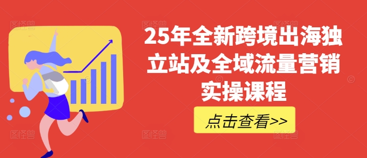 25年全新跨境出海独立站及全域流量营销实操课程，跨境电商独立站TIKTOK全域营销普货特货玩法大全-pcp资源社