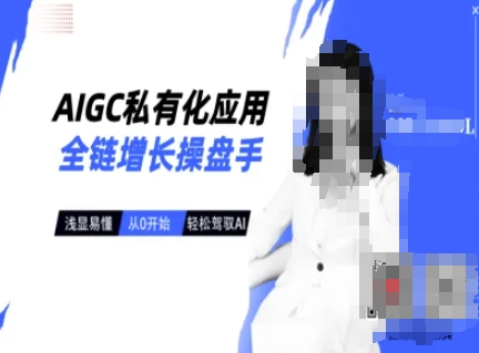 AIGC私有化应用全链增长操盘手，浅显易懂，从0开始轻松，驾驭AI-pcp资源社