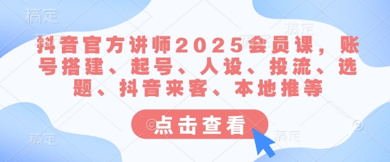 抖音官方讲师2025会员课，账号搭建、起号、人设、投流、选题、抖音来客、本地推等-pcp资源社
