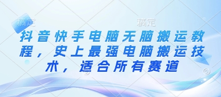抖音快手电脑无脑搬运教程，史上最强电脑搬运技术，适合所有赛道-pcp资源社