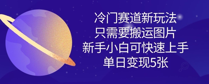 冷门赛道新玩法，只需要搬运图片，新手小白可快速上手，单日变现多张-pcp资源社
