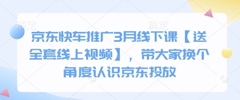 京东快车推广3月线下课【送全套线上视频】，带大家换个角度认识京东投放-pcp资源社
