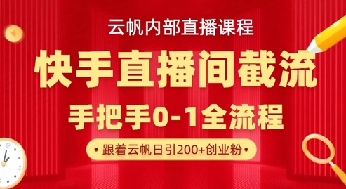 云帆内部直播课·快手直播间截流玩法，日引100+创业粉-pcp资源社