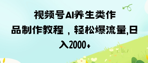 视频号ai养生类作品制作教程，轻松爆流量，日入数张-pcp资源社