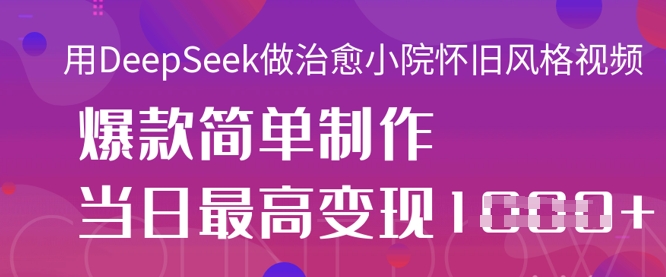 用DeepSeek做治愈小院怀旧风格视频，爆款轻松制作，当日最高变现1k-pcp资源社