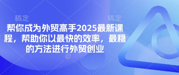 帮你成为外贸高手2025最新课程，帮助你以最快的效率，最稳的方法进行外贸创业-pcp资源社
