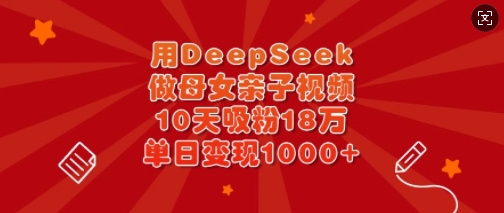 用DeepSeek做母女亲子视频，10天吸粉18万，单日变现多张-pcp资源社