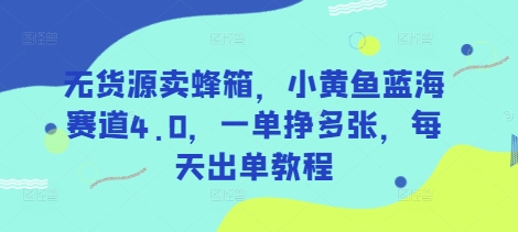 无货源卖蜂箱，小黄鱼蓝海赛道4.0，一单挣多张，每天出单教程-pcp资源社