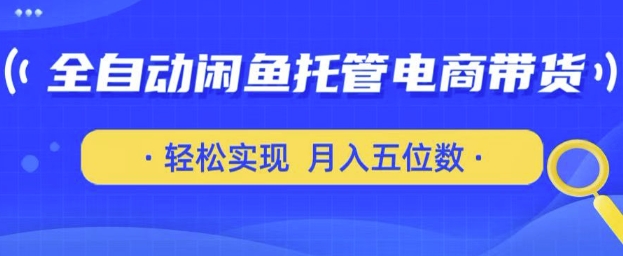 全自动闲鱼托管式电商带货，只需一部安卓手机和一个闲鱼号，轻松实现月入五位数【揭秘】-pcp资源社