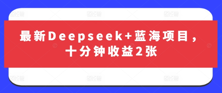 最新Deepseek+蓝海项目，十分钟收益2张-pcp资源社