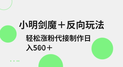小明剑魔+反向玩法，轻松涨粉，可代接制作日入5张-pcp资源社