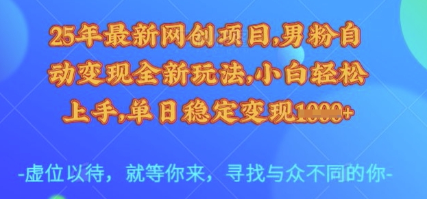 25年最新网创项目，男粉自动变现全新玩法，小白轻松上手，单日稳定变现多张【揭秘】-pcp资源社