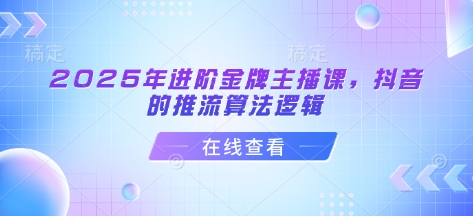 2025年进阶金牌主播课，抖音的推流算法逻辑-pcp资源社