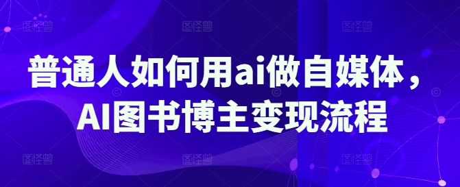 普通人如何用ai做自媒体，AI图书博主变现流程-pcp资源社