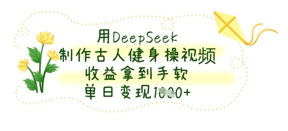 用DeepSeek制作古人健身操视频，收益拿到手软，单日变现数张-pcp资源社
