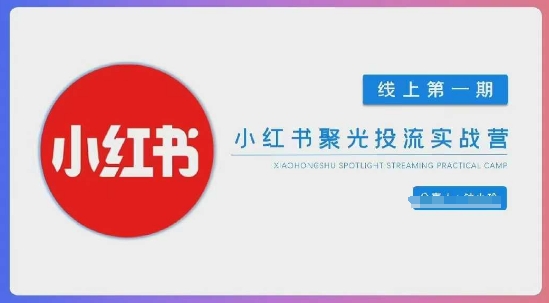 小红书聚光陪跑第一期，教你从0到1玩转小红书聚光投流，搭建小红书付费投流团队，更快的见到效果-pcp资源社