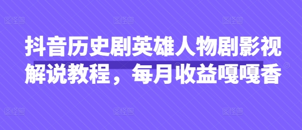 抖音历史剧英雄人物剧影视解说教程，每月收益嘎嘎香-pcp资源社