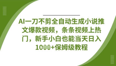 AI一刀不剪全自动生成小说推文爆款视频，条条视频上热门，新手小白也能当天日入数张-pcp资源社