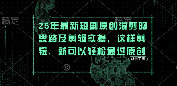25年最新短剧原创混剪的思路及剪辑实操，这样剪辑，就可以轻松通过原创-pcp资源社