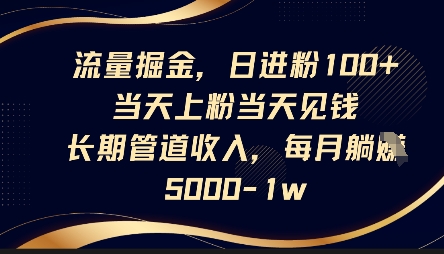 流量掘金，日进粉100+，当天上粉当天见钱，长期管道收入，每月躺挣5k-pcp资源社