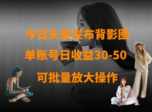 今日头条发布背影图，单账号日收益30-50，可放大操作-pcp资源社