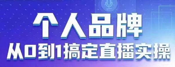 个人品牌：从0到1搞定直播实操，用直播为你的个人品牌赋能，六大实操板块，放大个人影响力-pcp资源社