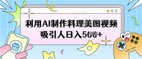 利用AI制作料理美图视频吸引人日入5张-pcp资源社