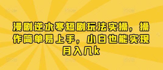 漫剧逆水寒短剧玩法实操，操作简单易上手，小白也能实现月入几k-pcp资源社