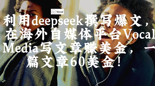 出海搞钱！利用deepseek撰写爆文，在海外自媒体平台Vocal Media写文章挣美金，一篇文章60刀-pcp资源社