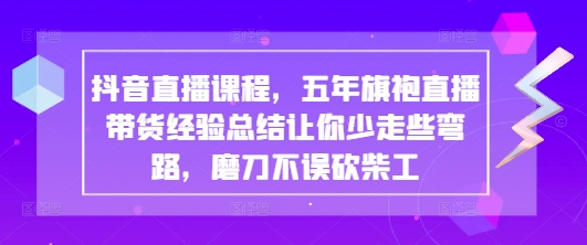 抖音直播课程，五年旗袍直播带货经验总结让你少走些弯路，磨刀不误砍柴工-pcp资源社