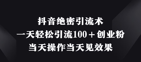 抖音绝密引流术，一天轻松引流100+创业粉，当天操作当天见效果-pcp资源社