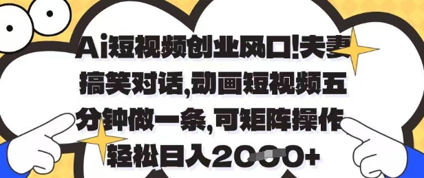 Ai短视频创业风口，夫妻搞笑对话，动画短视频五分钟做一条，可矩阵操作，轻松日入1k+【揭秘】-pcp资源社