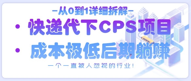 从0到1详细拆解快递代下CPS项目，一个一直被人忽视的行业！-pcp资源社