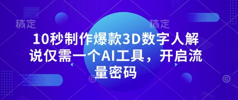 10秒制作爆款3D数字人解说仅需一个AI工具，开启流量密码-pcp资源社