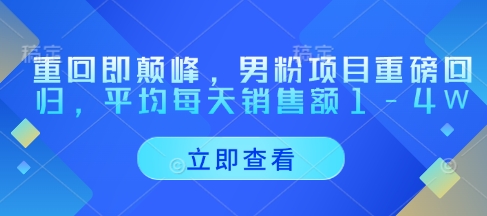 重回即颠峰，男粉项目重磅回归，平均每天销售额1-4W-pcp资源社